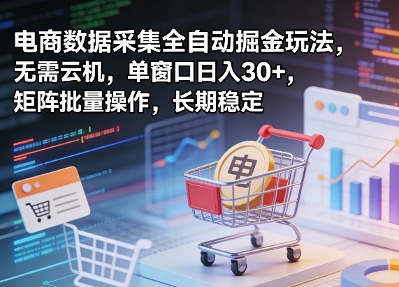 独家电商数据采集全自动掘金玩法，无需云机，单窗口日入30+，矩阵批量操作，长期稳定【揭秘】-聚富社