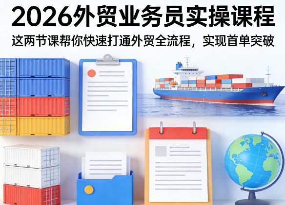 2026外贸业务员实操课程，这两节课帮你快速打通外贸全流程，实现首单突破-聚富社