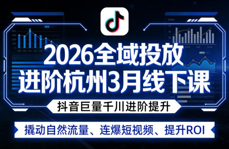 2026全域投放进阶杭州3月线下课，抖音巨量千川进阶提升，撬动自然流量、连爆短视频、提升ROI-聚富社