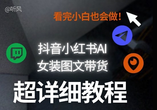 抖音小红书AI女装图文带货教程全拆解！小白看了也会做，可批量可矩阵玩法-聚富社