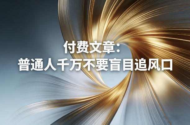 付费文章：普通人千万不要盲目追风口-聚富社