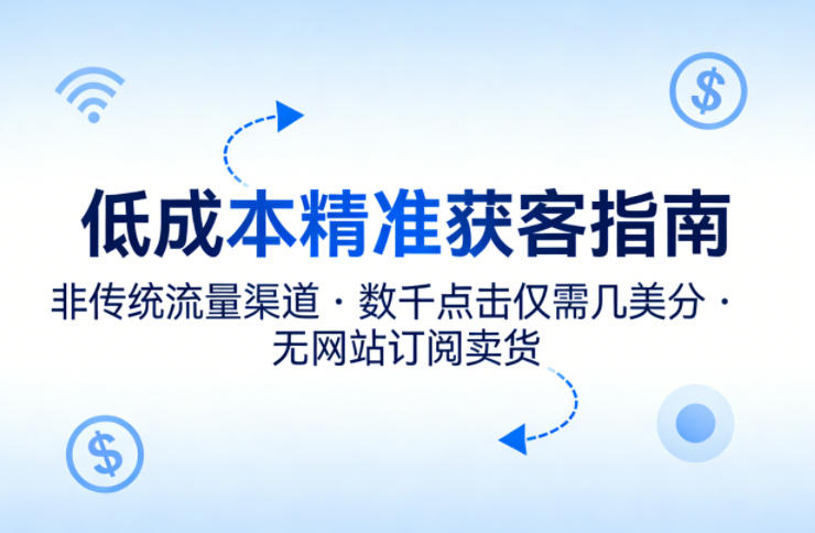 低成本精准获客指南，用非传统流量渠道，实现数千点击仅需几美分，不用网站也能搞订阅卖货-聚富社
