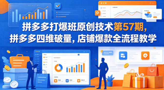 拼多多打爆班原创技术第57期，拼多多四维破量，店铺爆款全流程教学-聚富社