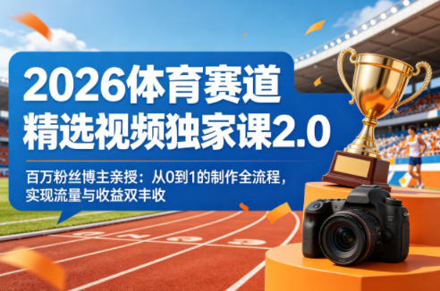 2026体育赛道精选视频独家课2.0，百万粉丝博主亲授：从0到1的制作全流程，实现流量与收益双丰收-聚富社
