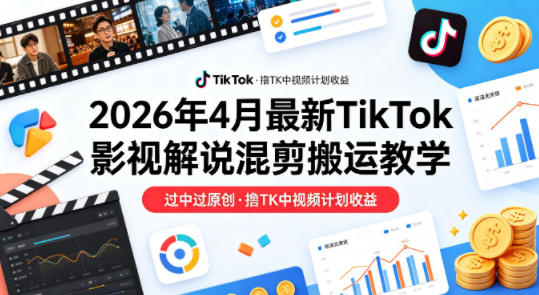 26年4月最新TikTok影视解说混剪搬运教学，过中过原创，撸TK中视频计划收益-聚富社