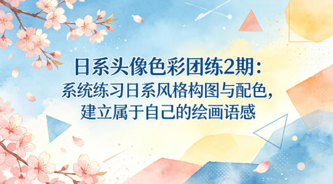 日系头像色彩团练2期：系统练习日系风格构图与配色，建立属于自己的绘画语感-聚富社