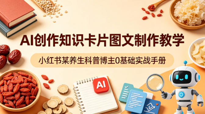 AI创作知识卡片图文制作教学，小红书某养生科普博主0基础实战手册-聚富社