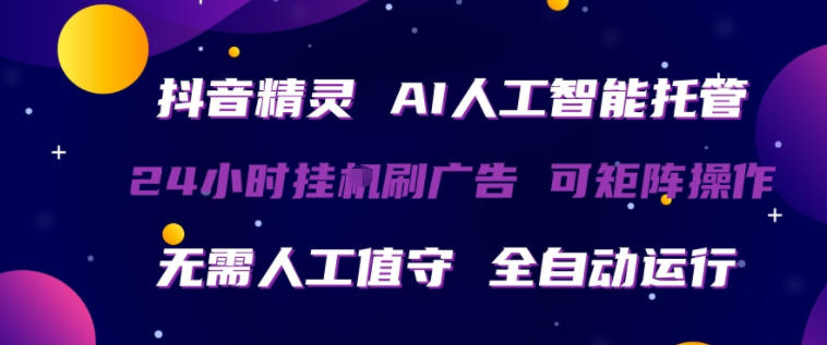 抖音精灵AI人工智能托管，24小时全自动刷广告，无需人工值守，可矩阵操作【揭秘】-聚富社
