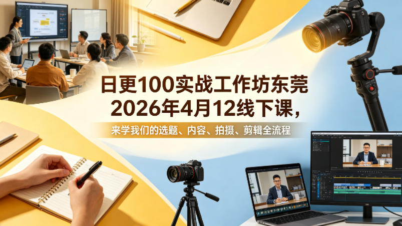 日更100实条‬战工作坊东莞2026年4月12线下课，来学我们的选题、内容、拍摄、剪辑全流程-聚富社
