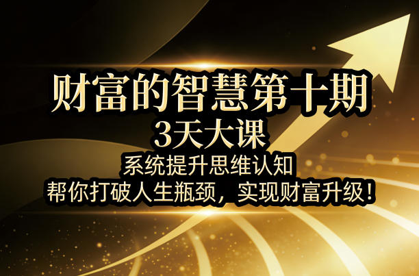 财富的智慧第十期，3天大课，系统提升思维认知，帮你打破人生瓶颈，实现财富升级！-聚富社