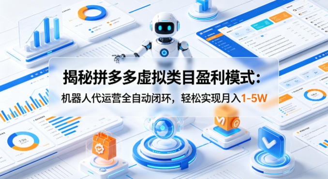 揭秘拼多多虚拟类目盈利模式：机器人代运营全自动闭环，轻松实现月入1-5W-聚富社