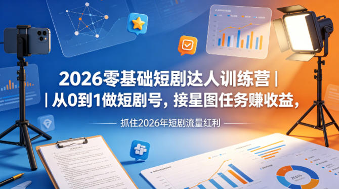 2026零基础短剧达人训练营｜从0到1做短剧号，接星图任务賺收益，抓住2026年短剧流量红利-聚富社