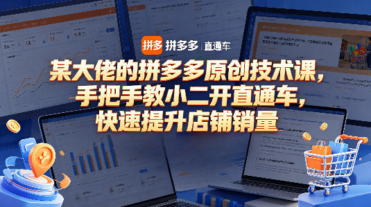 某大佬的拼多多原创技术课，手把手教小二开直通车，快速提升店铺销量-聚富社