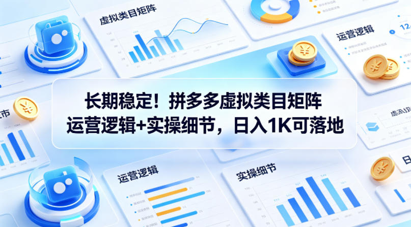 长期稳定！拼多多虚拟类目矩阵运营逻辑+实操细节，日入1K可落地【揭秘】-聚富社