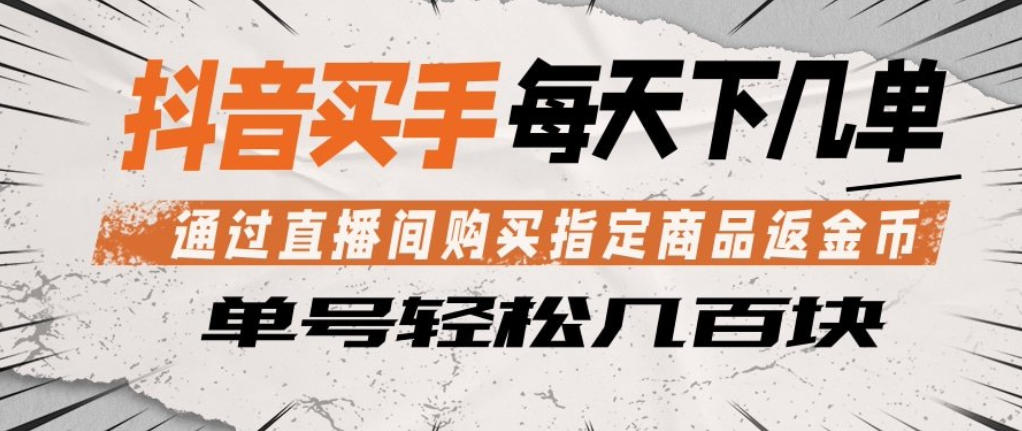 抖音买手通过直播间购买指定商品返金币，每天几单，轻松日入几张【揭秘】-聚富社