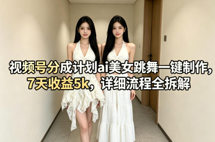视频号分成计划ai美女跳舞一键制作，7天收益5k，详细流程全拆解-聚富社