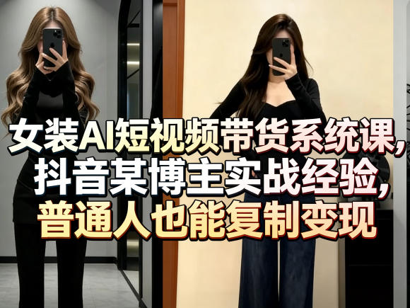女装AI短视频带货系统课，抖音某博主实战经验，普通人也能复制变现-聚富社