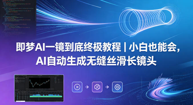 即梦AI一镜到底终极教程｜小白也能会，AI自动生成无缝丝滑长镜头-聚富社