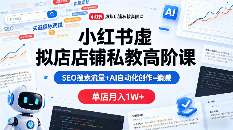 小红书虚拟店铺私教高阶课，SEO搜索流量+AI自动化创作=躺賺，单店月入1W+-聚富社