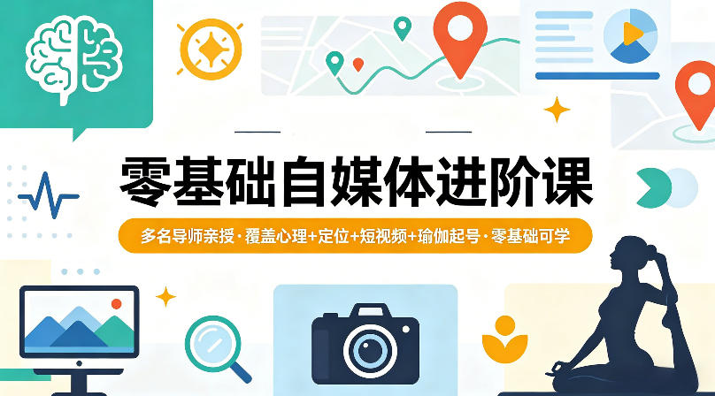 零基础自媒体进阶课，多名导师亲授，覆盖心理+定位+短视频+瑜伽起号，零基础可学-聚富社