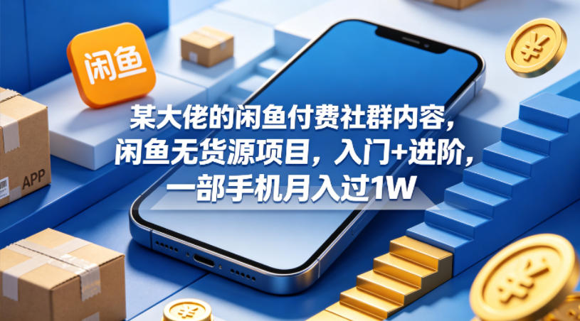 某大佬的闲鱼付费社群内容，闲鱼无货源项目，入门+进阶，一部手机月入过1W-聚富社