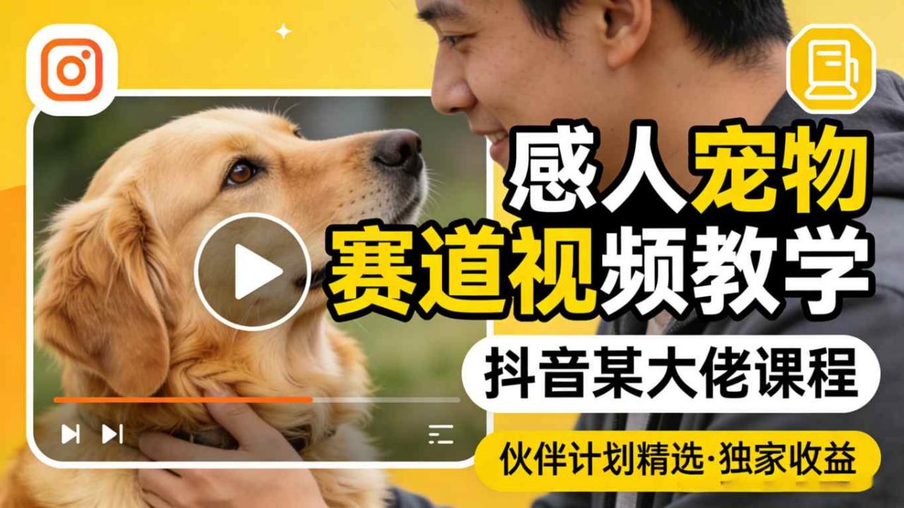 感人宠物赛道视频教学，抖音某大佬课程，可做伙伴计划精选独家收益-聚富社