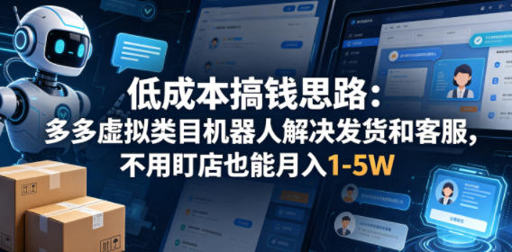 低成本搞钱思路：多多虚拟类目机器人解决发货和客服，不用盯店也能月入1-5W【揭秘】-聚富社
