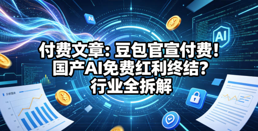 付费文章：豆包官宣付费！国产AI免费红利终结？行业全拆解-聚富社