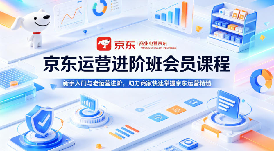 京东运营进阶班会员课程，新手入门与老运营进阶，助力商家快速掌握京东运营精髓-聚富社