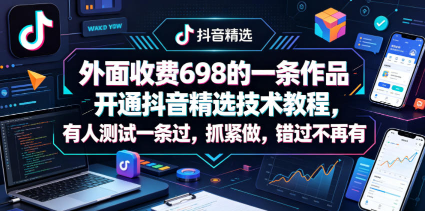 外面收费698的一条作品开通抖音精选技术教程，有人测试一条过，抓紧做，错过不再有-聚富社