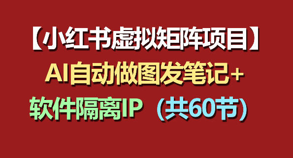 小红书虚拟矩阵项目：软件隔离IP+AI自动做图发笔记（共60节）-聚富社