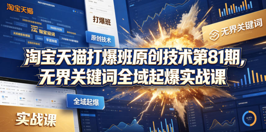 淘宝天猫打爆班原创技术第81期，无界关键词全域起爆实战课-聚富社