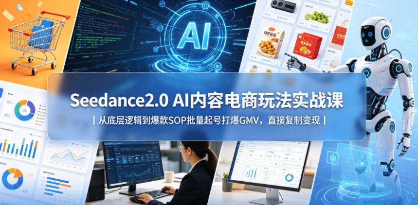 Seedance2.0 AI内容电商玩法实战课｜从底层逻辑到爆款SOP批量起号打爆GMV，直接复制变现-聚富社