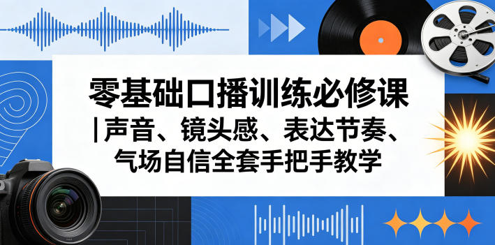 零基础口播训练必修课｜声音、镜头感、表达节奏、气场自信全套手把手教学-聚富社