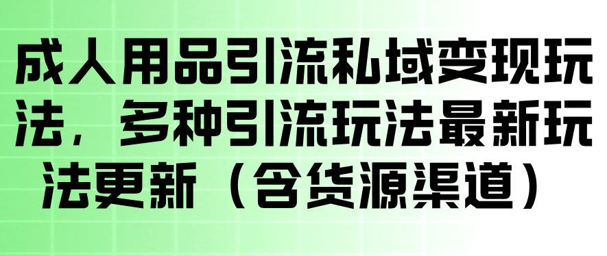 成人用品引流私域变现玩法，多种引流玩法最新玩法，操作简单（含货源渠道）-聚富社