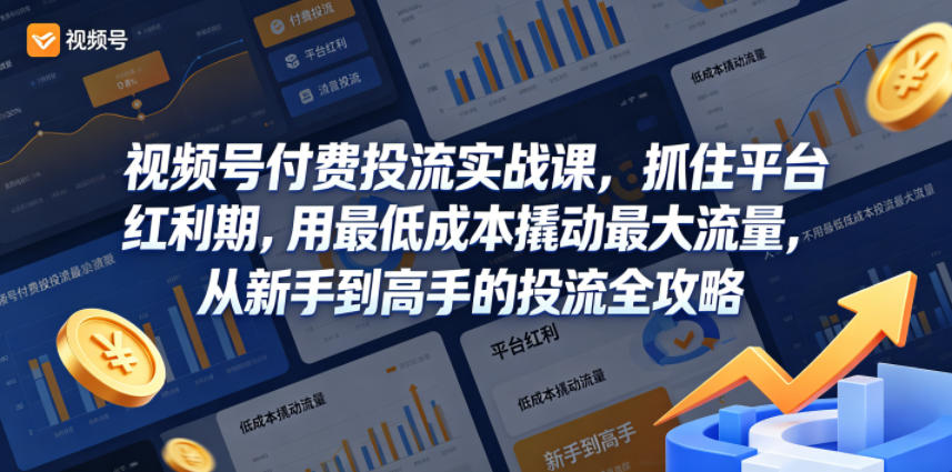 视频号付费投流实战课，抓住平台红利期，用最低成本撬动最大流量，从新手到高手的投流全攻略-聚富社