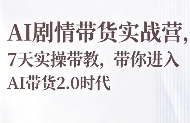 AI剧情带货实战营，7天实操带教，带你进入AI带货2.0时代-聚富社