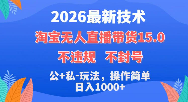 2026最新技术，淘宝无人直播带货15.0，不封号，不违规，公+私玩法，操作简单，日入1k+【揭秘】-聚富社