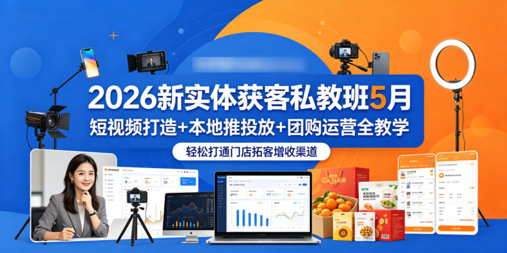 2026新实体获客私教班5月，短视频打造+本地推投放+团购运营全教学，轻松打通门店拓客增收渠道-聚富社