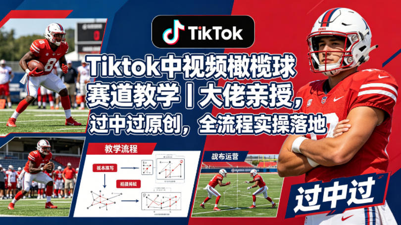 Tiktok中视频橄榄球赛道教学｜大佬亲授，过中过原创，全流程实操落地-聚富社