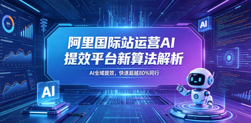 阿里国际站运营AI提效平台新算法解析26年5月新课，AI全域提效，快速超越80%同行-聚富社