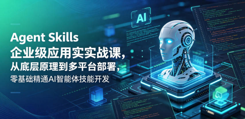 Agent Skills企业级应用实战课，从底层原理到多平台部署，零基础精通AI智能体技能开发-聚富社