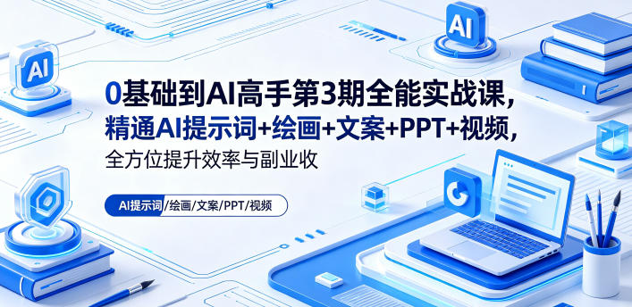 0基础到AI高手第3期全能实战课，精通AI提示词+绘画+文案+PPT+视频，全方位提升效率与副业收益-聚富社