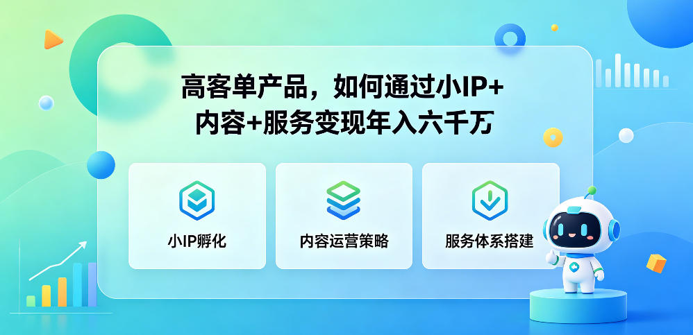 高客单产品，如何通过小IP+内容+服务变现年入六干W-聚富社