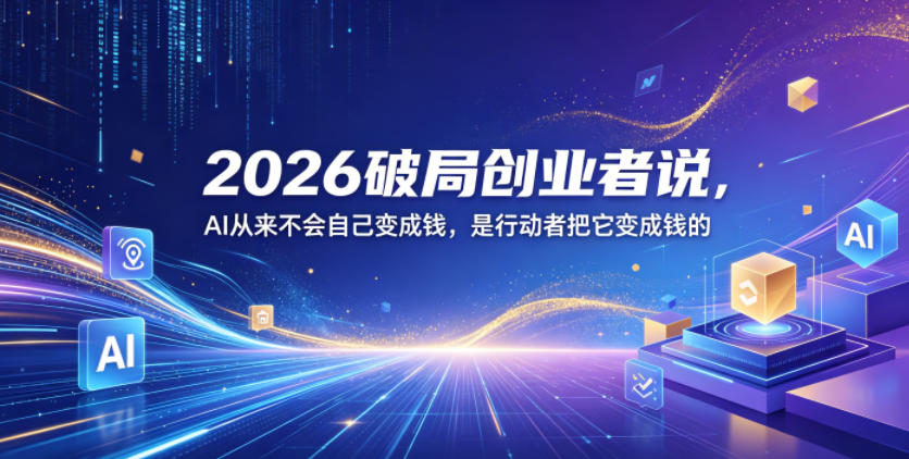 2026破局创业者说，AI从来不会自己变成钱，是行动者把它变成钱的【文档】-聚富社