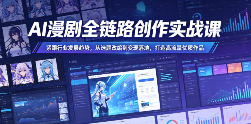 AI漫剧全链路创作实战课，紧跟行业发展趋势，从选题改编到变现落地，打造高流量优质作品-聚富社