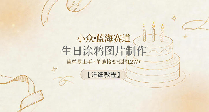 小众蓝海赛道，生日涂鸦图片制作，简单易上手，单链接变现超12W+【详细教程】-聚富社