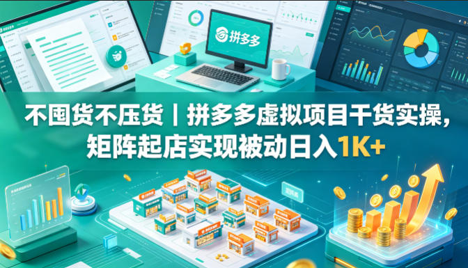 不囤货不压货｜拼多多虚拟项目干货实操，矩阵起店实现被动日入1K+【揭秘】-聚富社