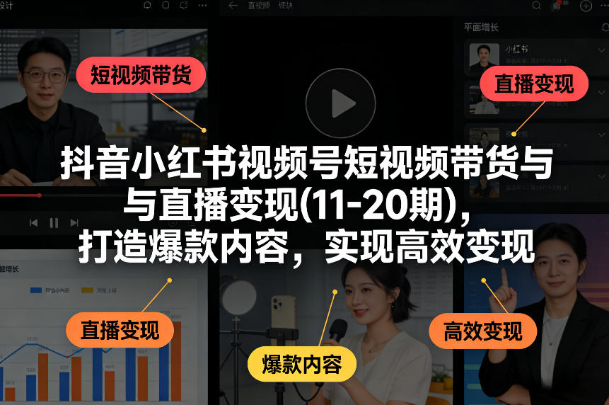 抖音小红书视频号短视频带货与直播变现(10-21期)，打造爆款内容，实现高效变现（更新05月）-聚富社