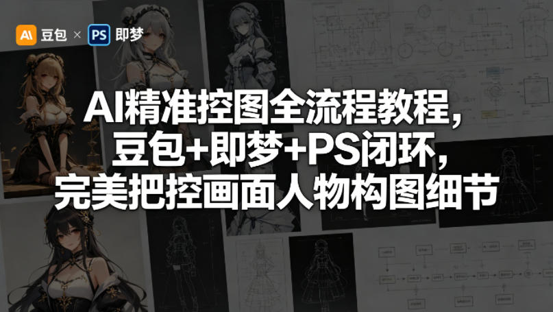 AI精准控图全流程教程，豆包+即梦+PS闭环，完美把控画面人物构图细节-聚富社